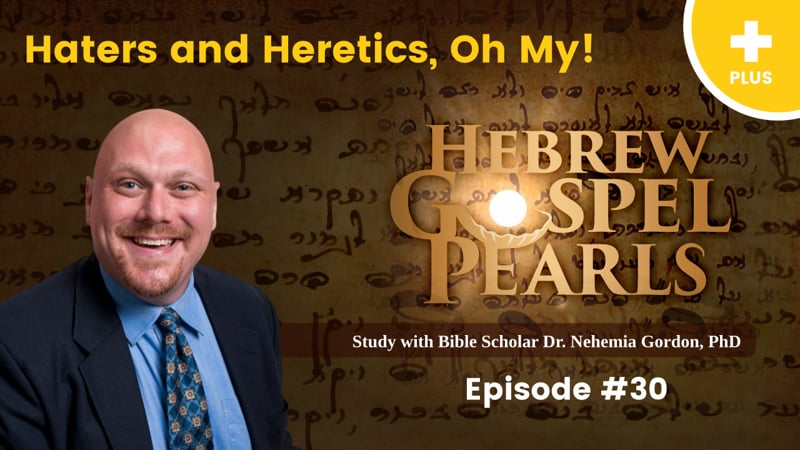 Hebrew Gospel Pearls PLUS #30 – Haters and Heretics, Oh My!